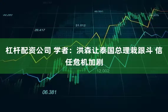 杠杆配资公司 学者：洪森让泰国总理栽跟斗 信任危机加剧