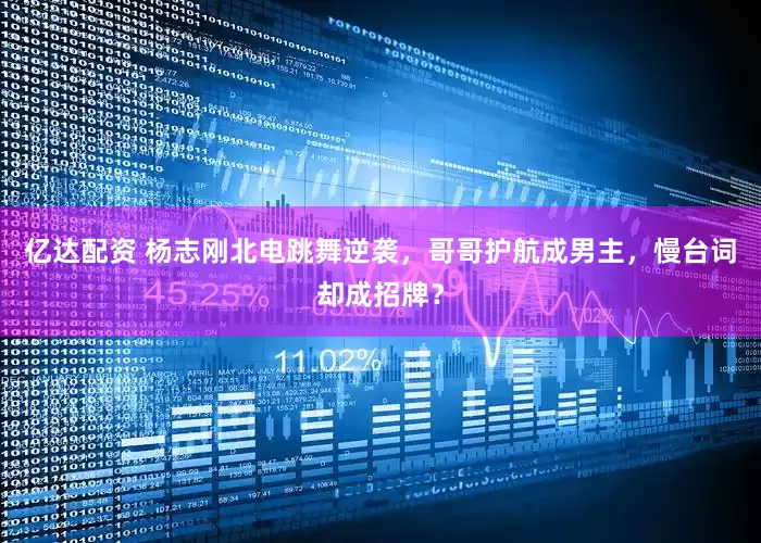 亿达配资 杨志刚北电跳舞逆袭，哥哥护航成男主，慢台词却成招牌？