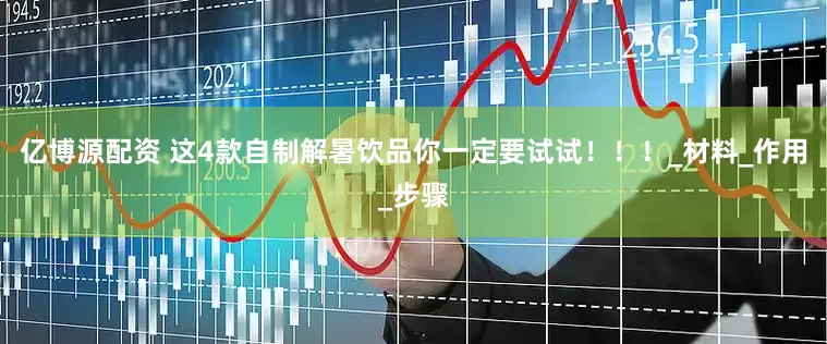 亿博源配资 这4款自制解暑饮品你一定要试试！！！_材料_作用_步骤
