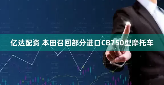 亿达配资 本田召回部分进口CB750型摩托车