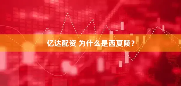 亿达配资 为什么是西夏陵？