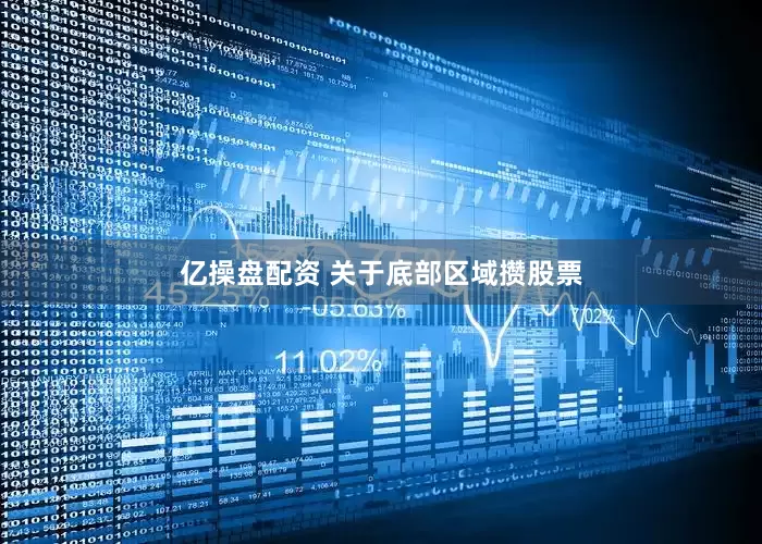 亿操盘配资 关于底部区域攒股票