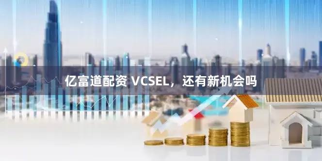 亿富道配资 VCSEL，还有新机会吗
